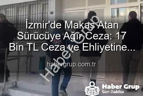 makas atan sürücü - İzmir'de Makas Atan Sürücüye Ağır Ceza: 17 Bin TL Ceza ve Ehliyetine El Konuldu!