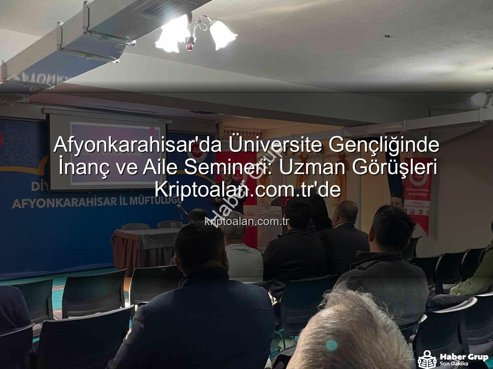 üniversite gençliğinde inanç ve aile - Afyonkarahisar'da Üniversite Gençliğinde İnanç ve Aile Bilinci Artıyor: Uzman İsimden Değerli Seminer