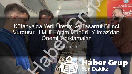 Kütahya’da Yerli Üretim ve Tasarruf Bilinci Vurgusu: İl Millî Eğitim Müdürü Yılmaz’dan Önemli Açıklamalar