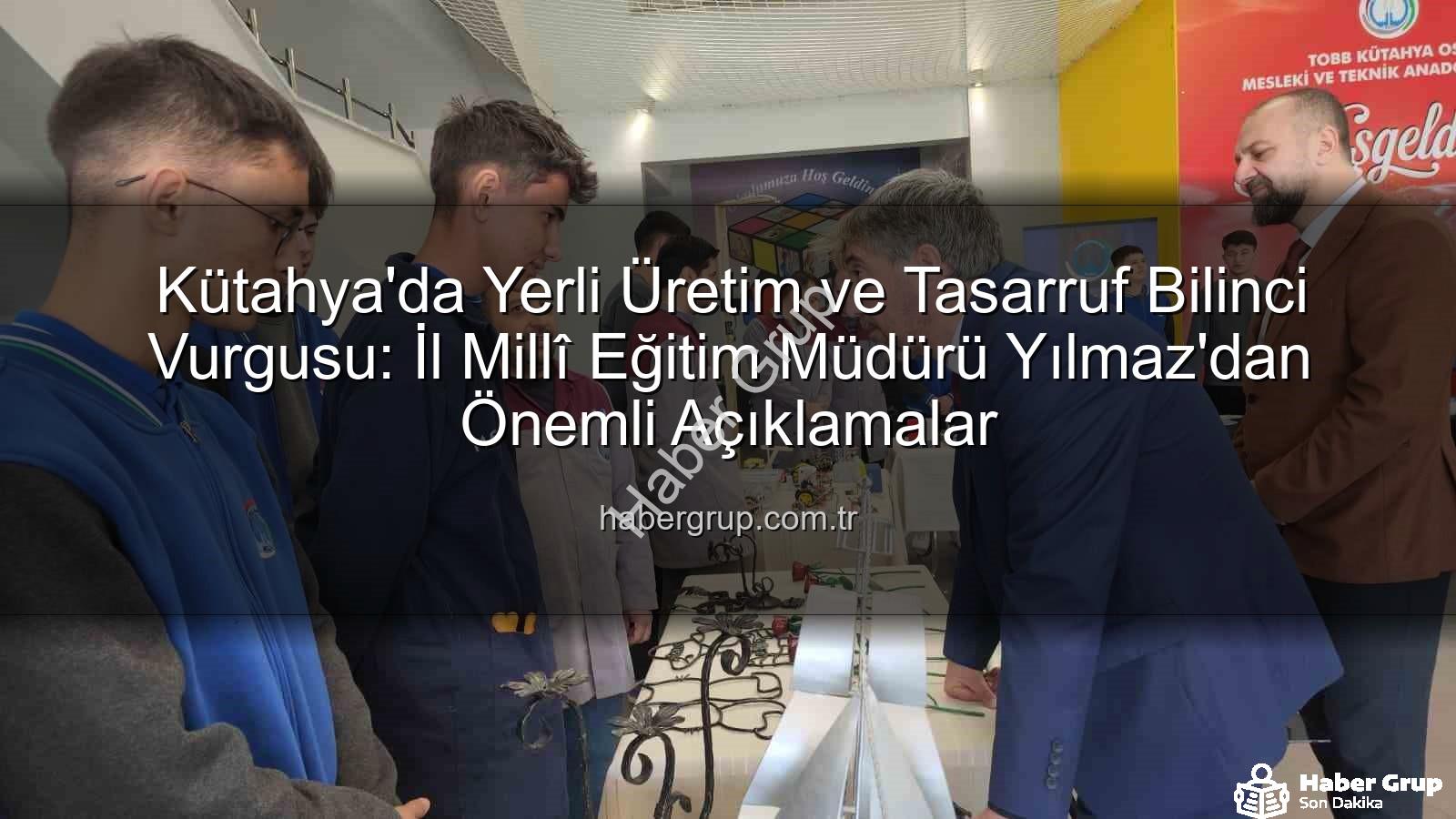 yerli üretim - Kütahya'da Yerli Üretim ve Tasarruf Bilinci Vurgusu: İl Millî Eğitim Müdürü Yılmaz'dan Önemli Açıklamalar