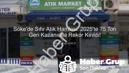 Söke’de Sıfır Atık Hamlesi: 2025’te 75 Ton Geri Kazanımla Rekor Kırıldı!