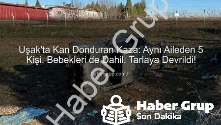 Uşak’ta Kan Donduran Kaza: Aynı Aileden 5 Kişi, Bebekleri de Dahil, Tarlaya Devrildi!