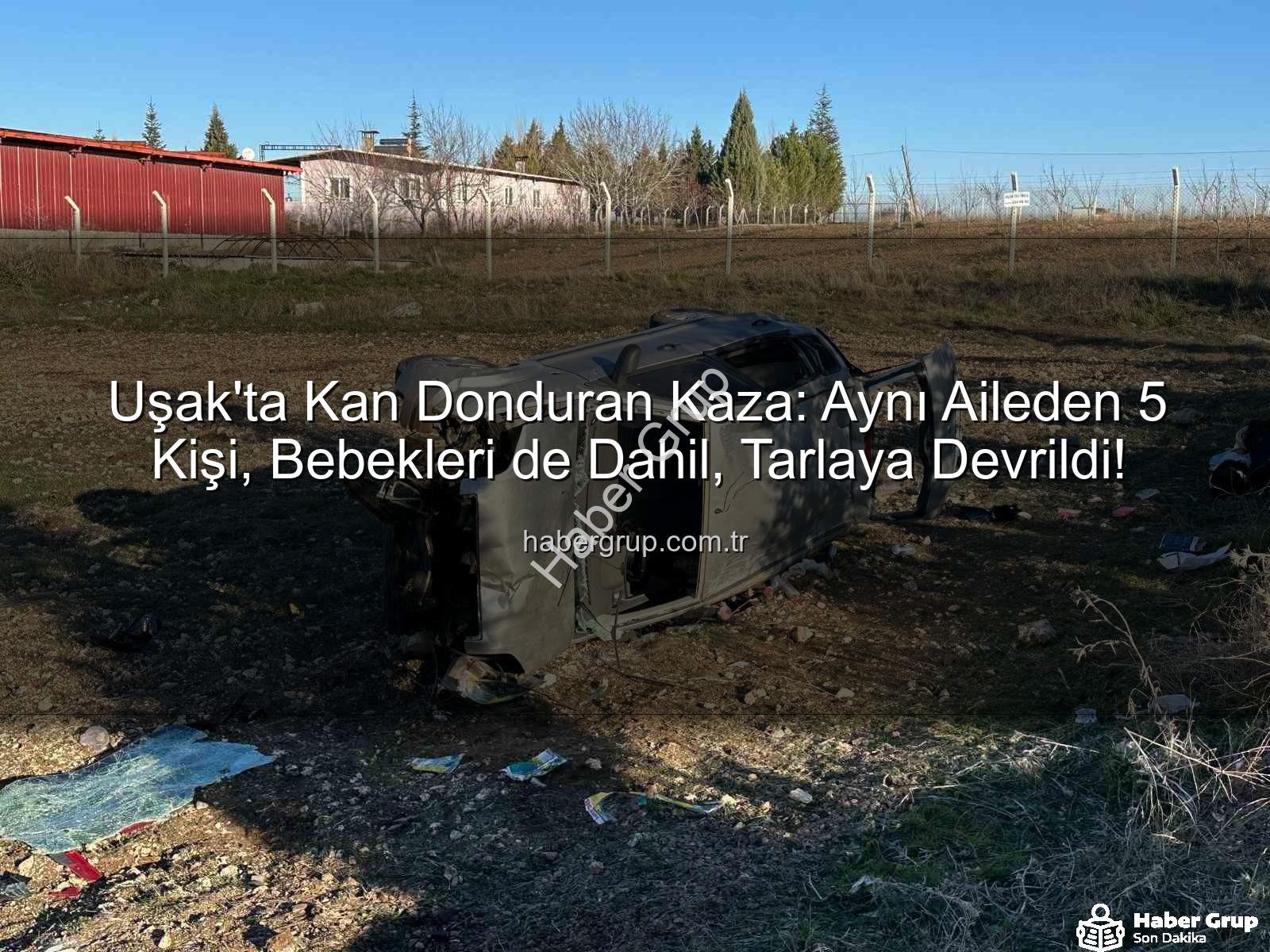 Uşak trafik kazası - Uşak'ta Kan Donduran Kaza: Aynı Aileden 5 Kişi, Bebekleri de Dahil, Tarlaya Devrildi!