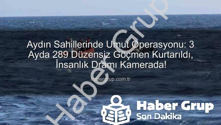 Aydın Sahillerinde Umut Operasyonu: 3 Ayda 289 Düzensiz Göçmen Kurtarıldı, İnsanlık Dramı Kamerada!