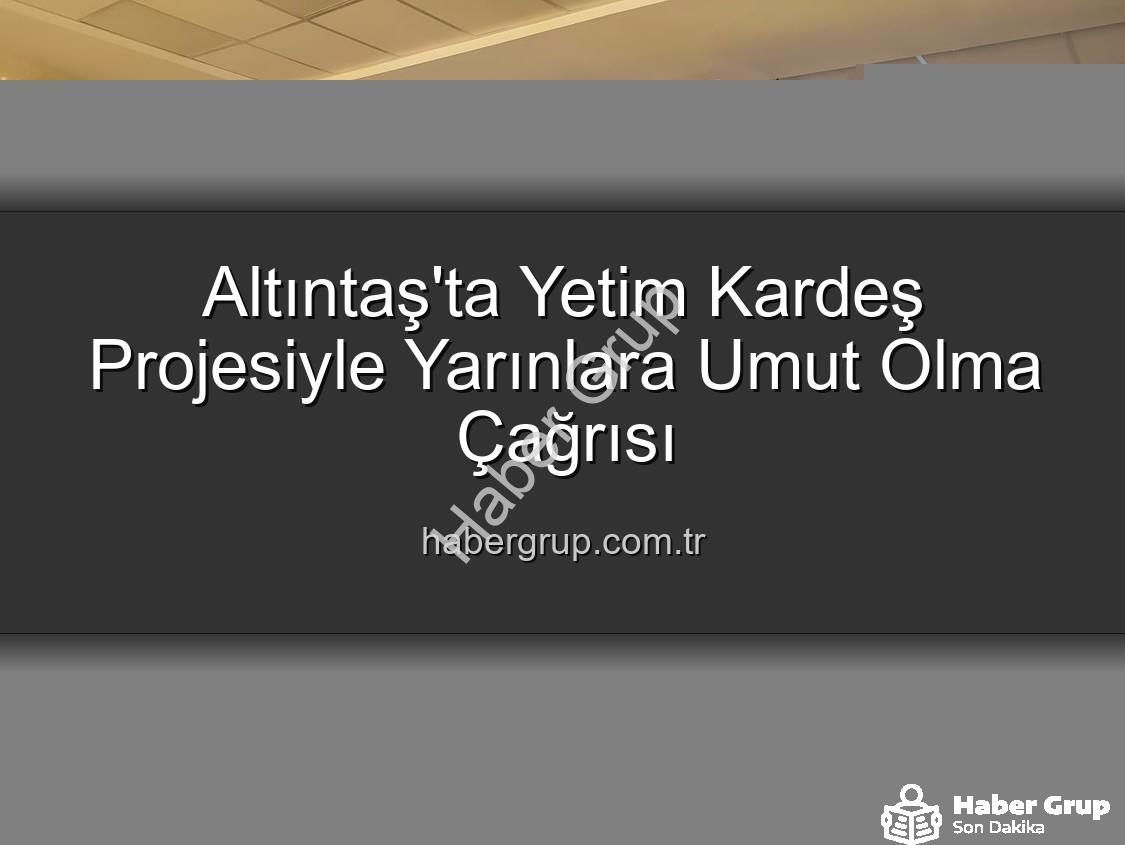 Yetim Kardeş Projesi - Altıntaş'ta Yetim Kardeş Projesiyle Yarınlara Umut Olma Çağrısı