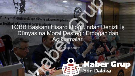 TOBB Başkanı Hisarcıklıoğlu’ndan Denizli İş Dünyasına Moral Desteği: Erdoğan’dan Açıklamalar