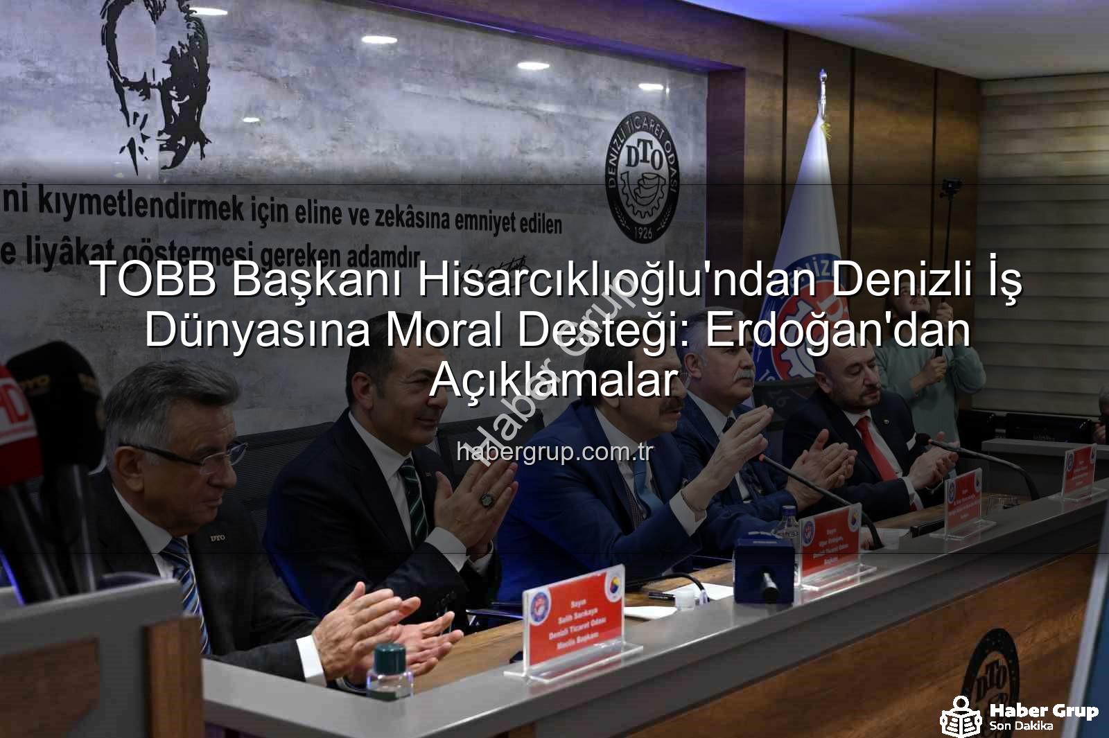 TOBB Başkanı Hisarcıklıoğlu - TOBB Başkanı Hisarcıklıoğlu'ndan Denizli İş Dünyasına Moral Desteği: Erdoğan'dan Açıklamalar
