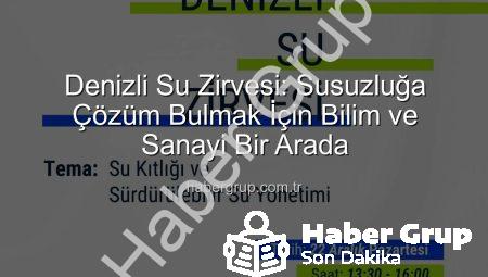 Denizli Su Zirvesi: Susuzluğa Çözüm Bulmak İçin Bilim ve Sanayi Bir Arada