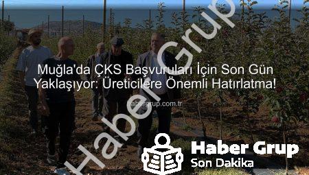 Muğla’da ÇKS Başvuruları İçin Son Gün Yaklaşıyor: Üreticilere Önemli Hatırlatma!