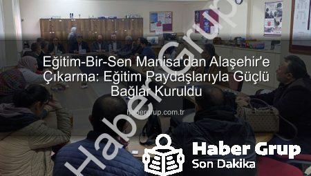 Eğitim-Bir-Sen Manisa’dan Alaşehir’e Çıkarma: Eğitim Paydaşlarıyla Güçlü Bağlar Kuruldu