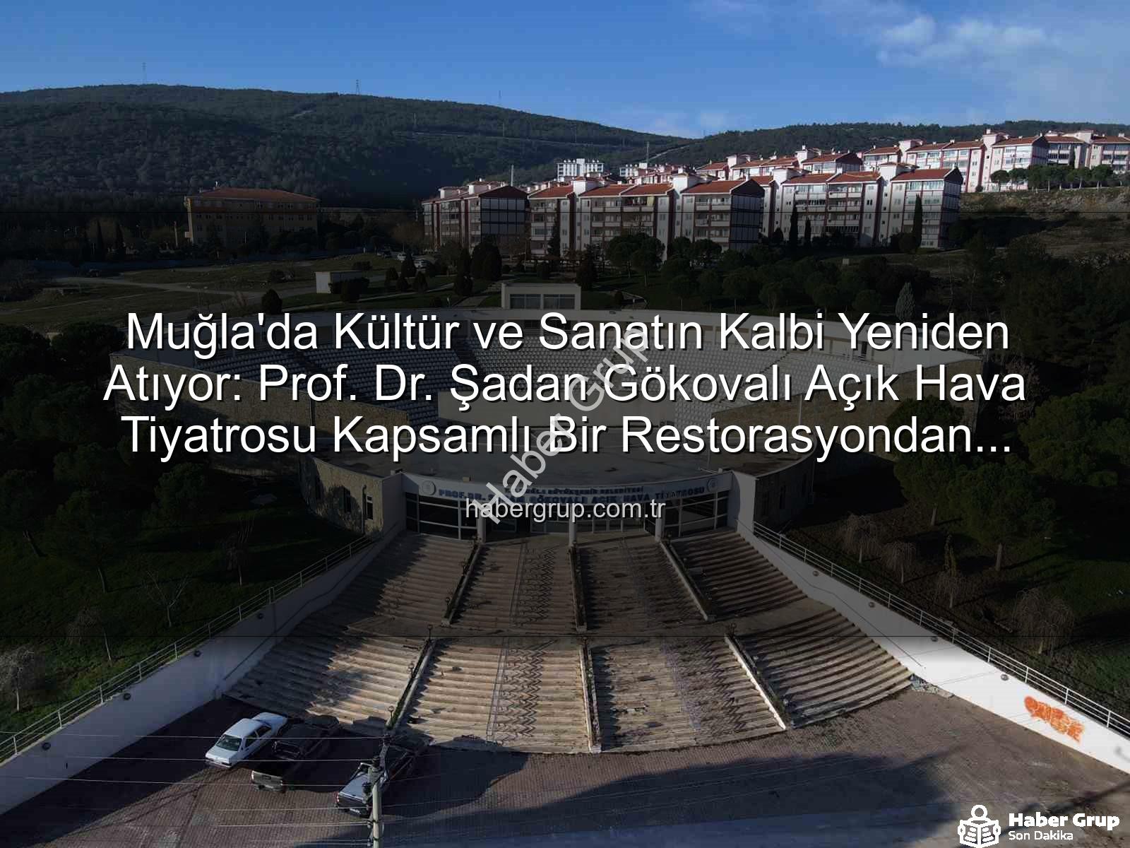 Şadan Gökovalı Açık Hava Tiyatrosu - Muğla'da Kültür ve Sanatın Kalbi Yeniden Atıyor: Prof. Dr. Şadan Gökovalı Açık Hava Tiyatrosu Kapsamlı Bir Restorasyondan Geçiyor
