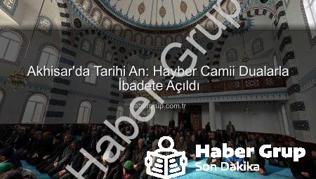 Akhisar’da Tarihi An: Hayber Camii Dualarla İbadete Açıldı