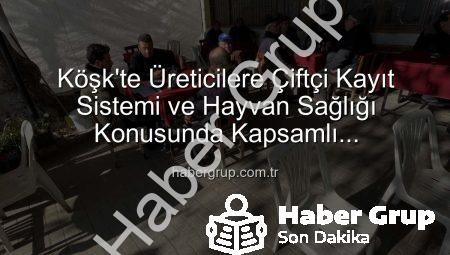 Köşk’te Üreticilere Çiftçi Kayıt Sistemi ve Hayvan Sağlığı Konusunda Kapsamlı Bilgilendirme
