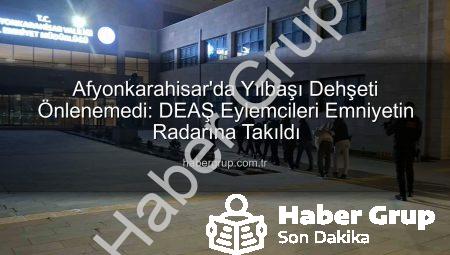 Afyonkarahisar’da Yılbaşı Dehşeti Önlenemedi: DEAŞ Eylemcileri Emniyetin Radarına Takıldı