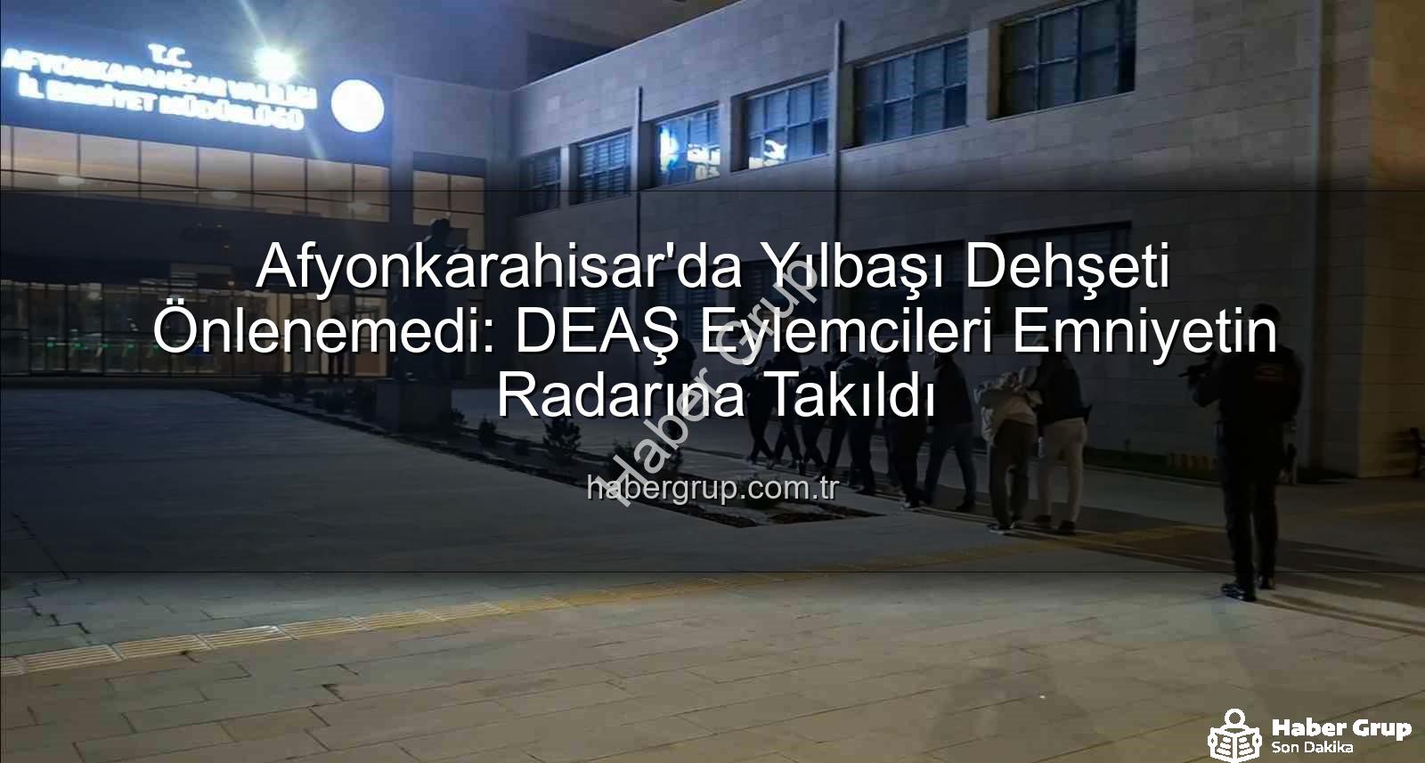 DEAŞ yılbaşı eylemi - Afyonkarahisar'da Yılbaşı Dehşeti Önlenemedi: DEAŞ Eylemcileri Emniyetin Radarına Takıldı