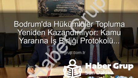 Bodrum’da Hükümlüler Topluma Yeniden Kazandırılıyor: Kamu Yararına İş Birliği Protokolü İmzalandı