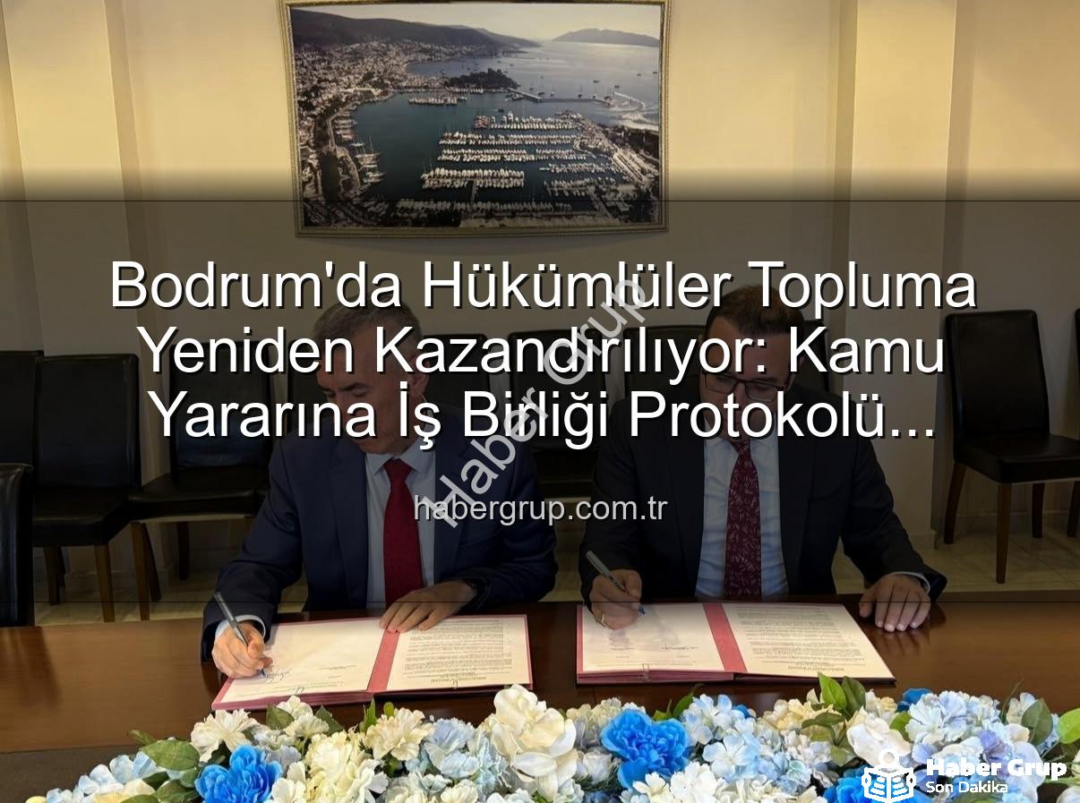 kamu yararına iş - Bodrum'da Hükümlüler Topluma Yeniden Kazandırılıyor: Kamu Yararına İş Birliği Protokolü İmzalandı