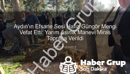 Aydın’ın Efsane Sesi Hafız Güngör Mengi Vefat Etti: Yarım Asırlık Manevi Miras Toprağa Verildi