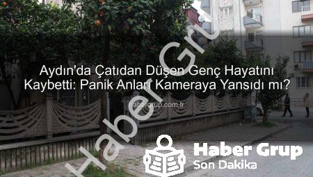 Aydın’da Çatıdan Düşen Genç Hayatını Kaybetti: Panik Anları Kameraya Yansıdı mı?